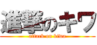 進撃のキワ (attack on kiwa)