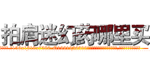 拍肩迷幻药哪里买 (拍肩迷幻药哪里买【电.话156x1318x7580-Q1991936399鑫宏药业】我们做的是长期生意,靠的是老客户长期支持
参考消息网2月20日报道 韩媒称，“剩女多、离婚率高的城市，房价一定会上涨。”这是中国经济学家金岩石2016年12月参加在上海举行的房地产相关论坛时说的话。
)