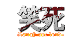 笑死 (Laugh out loud)