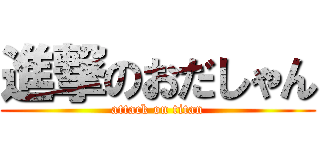 進撃のおだしゃん (attack on titan)