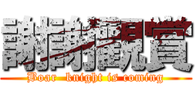 謝謝觀賞 (Boar  knight is coming)