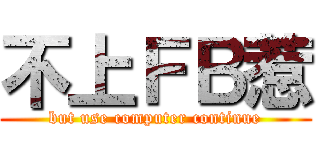 不上ＦＢ惹 (but use computer continue)