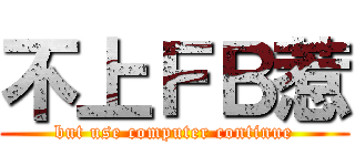 不上ＦＢ惹 (but use computer continue)