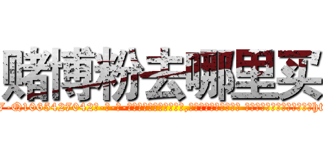 赌博粉去哪里买 (赌博粉去哪里买【电-话151x68344x817-Q1065427042元-吉-药-业】我们做的是长期生意,靠的是老客户长期支持 赌博粉去哪里买在发表了一篇http://sngk.net/AhnUkG

参考消息网我们做的是长期生意,靠的是老客户长期支持也许我们早该意识到，就连鲍勃·霍斯金斯（金球奖戏剧类电影男主角 
)