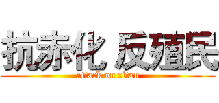 抗赤化 反殖民 (attack on titan)