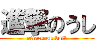 進撃のうし (attack on bull)
