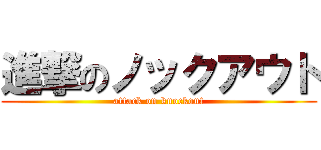 進撃のノックアウト (attack on knockout)