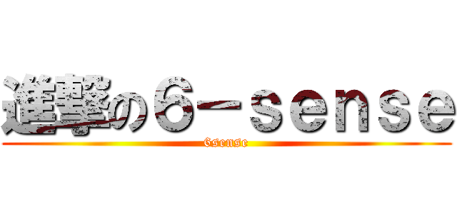 進撃の６－ｓｅｎｓｅ (6sense)