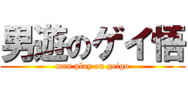 男遊のゲイ悟 (man play on geigo)