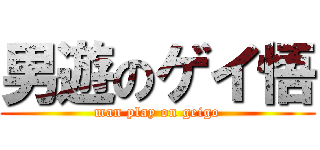 男遊のゲイ悟 (man play on geigo)