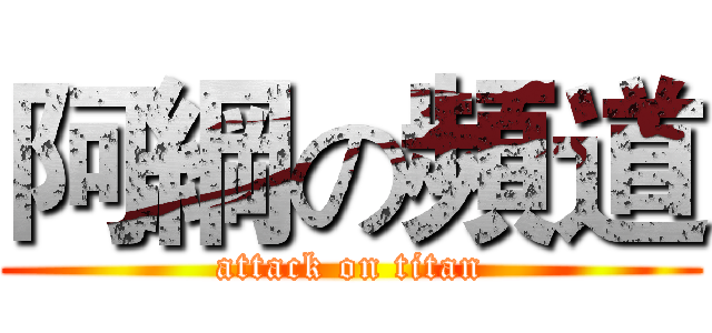 阿綱の頻道 (attack on titan)