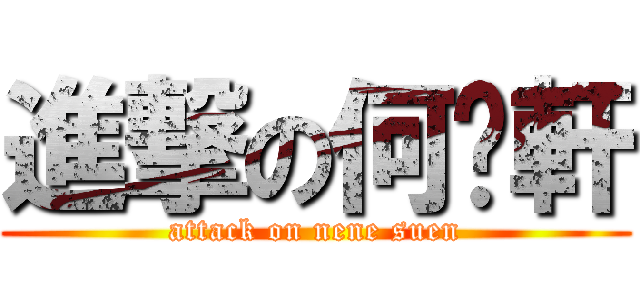 進撃の何奶軒 (attack on nene suen)