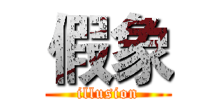 假象 (illusion)