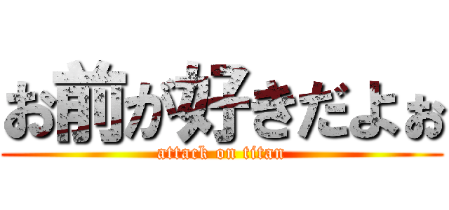 お前が好きだよぉ (attack on titan)