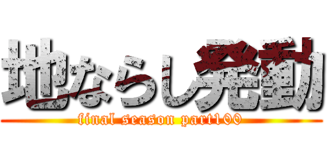 地ならし発動 (final season part100)