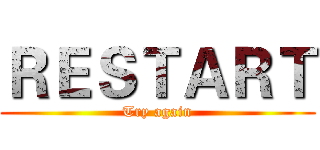 ＲＥＳＴＡＲＴ (Try again)
