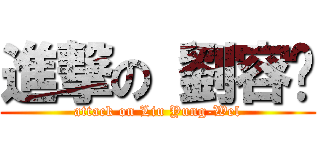 進撃の 劉容瑋 (attack on Liu Yung-Wel)