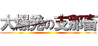 大爆発の支那畜 ()