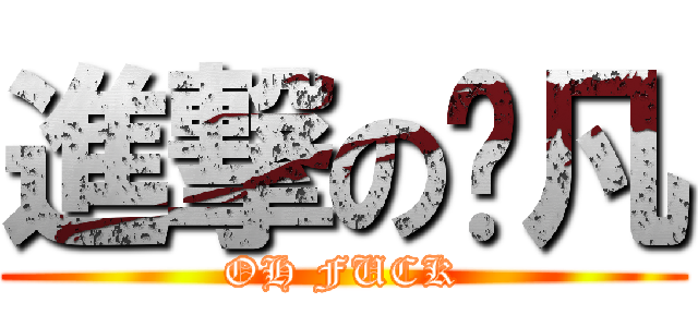 進撃の啊凡 (OH FUCK)
