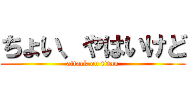 ちょい、やはいけど (attack on titan)