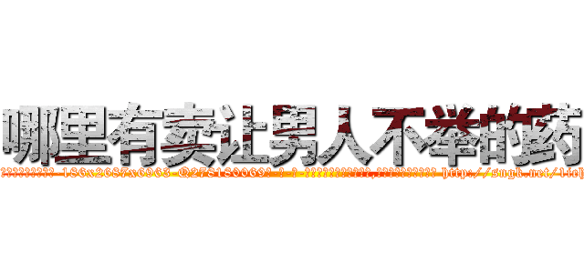 哪里有卖让男人不举的药 (哪里有卖让男人不举的药【电-186x2687x6963-Q278180069元-吉-药-业】我们做的是长期生意,靠的是老客户长期支持 http://sngk.net/1iehb1
)