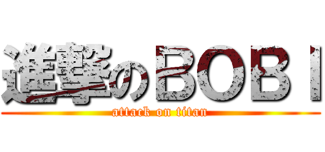 進撃のＢＯＢＩ (attack on titan)