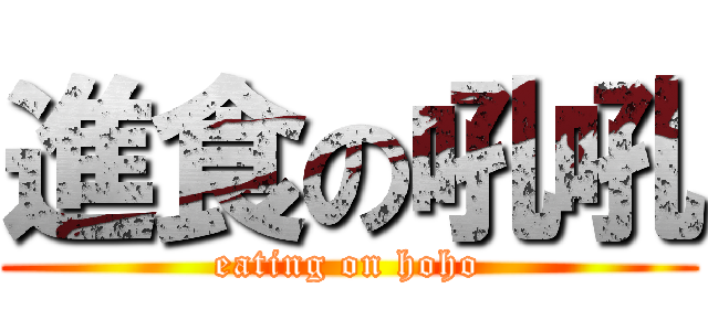 進食の吼吼 (eating on hoho)