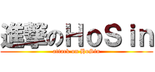 進撃のＨｏＳｉｎ (attack on HoSin)