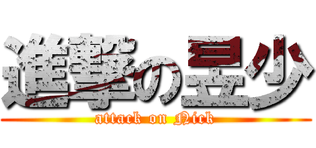 進撃の昱少 (attack on Nick)