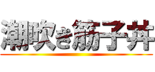 潮吹き筋子丼 ()