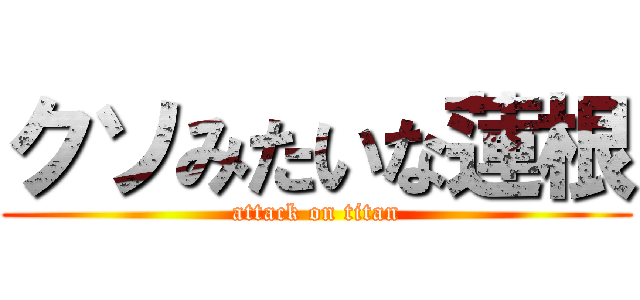 クソみたいな蓮根 (attack on titan)