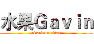 水果Ｇａｖｉｎ (attack on titan)