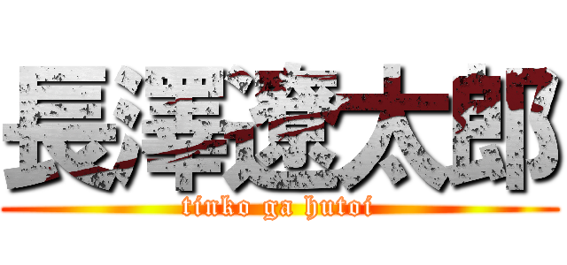 長澤遼太郎 (tinko ga hutoi)