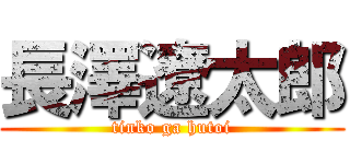 長澤遼太郎 (tinko ga hutoi)