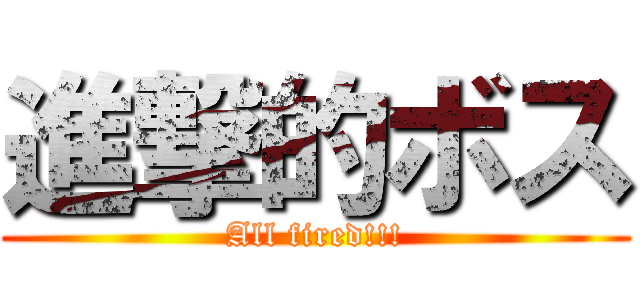 進撃的ボス (All fired!!!)