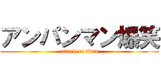 アンパンマン爆笑 (attack on titan)