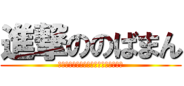 進撃ののばまん (もっと人を送ってくれ殺したりねぇんだ)