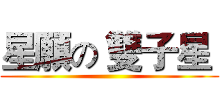 星願の 雙子星  ()
