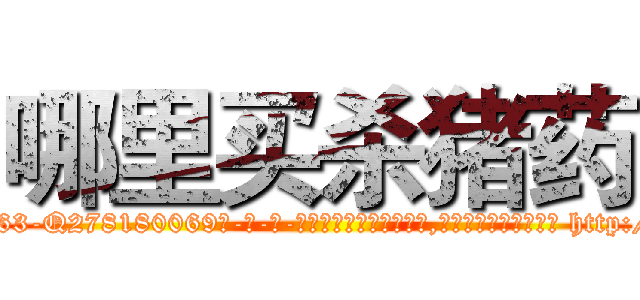哪里买杀猪药 (哪里买杀猪药【电-186x2687x6963-Q278180069元-吉-药-业】我们做的是长期生意,靠的是老客户长期支持 http://sngk.net/09NZJA
)