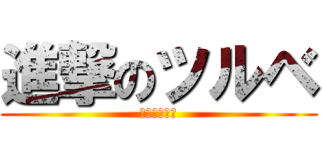 進撃のツルベ (えりかの思い)