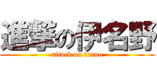 進撃の伊名野 (attack on inano)