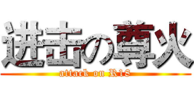 进击の尊火 (attack on R18)
