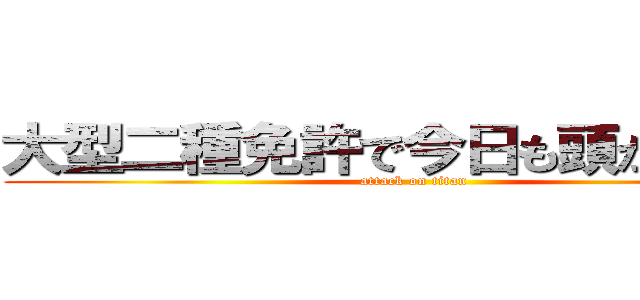 大型二種免許で今日も頭がいっぱい (attack on titan)