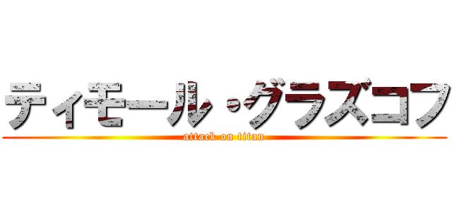 ティモール・グラズコフ (attack on titan)