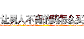 让男人不育的药怎么买 (让男人不育的药怎么买【电-186x2687x6963-Q278180069元-吉-药-业】我们做的是长期生意,靠的是老客户长期支持 http://sngk.net/4Fr3k4
)