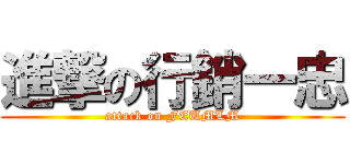 進撃の行銷一忠 (attack on FEUMLM)