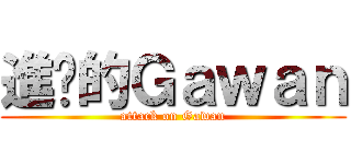 進擊的Ｇａｗａｎ (attack on Gawan)