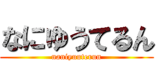 なにゆうてるん (naniyuuterun)