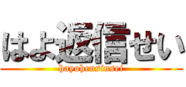 はよ返信せい (hayohensinsei)