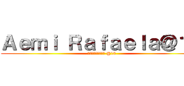 Ａｅｍｉ Ｒａｆａｅｌａ＠１８ (アエミ・ラファエラ @18)